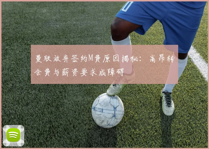 曼联放弃签约M费原因揭秘：高昂转会费与薪资要求成障碍