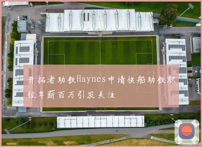 开拓者助教Haynes申请快船助教职位年薪百万引发关注
