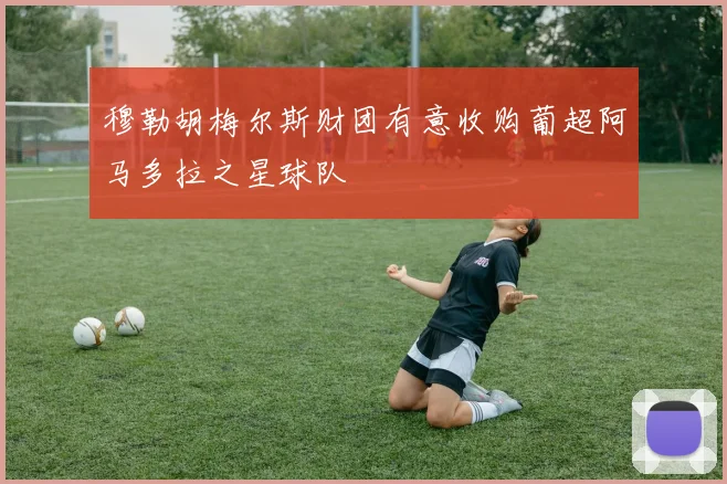 穆勒胡梅尔斯财团有意收购葡超阿马多拉之星球队