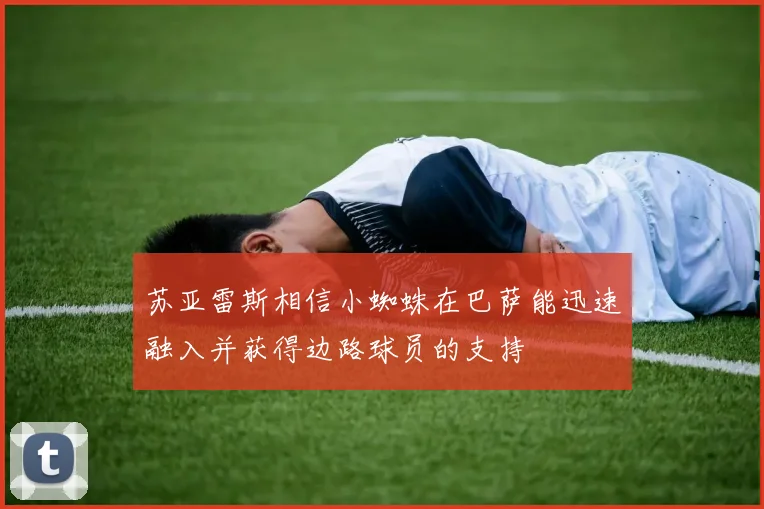 苏亚雷斯相信小蜘蛛在巴萨能迅速融入并获得边路球员的支持