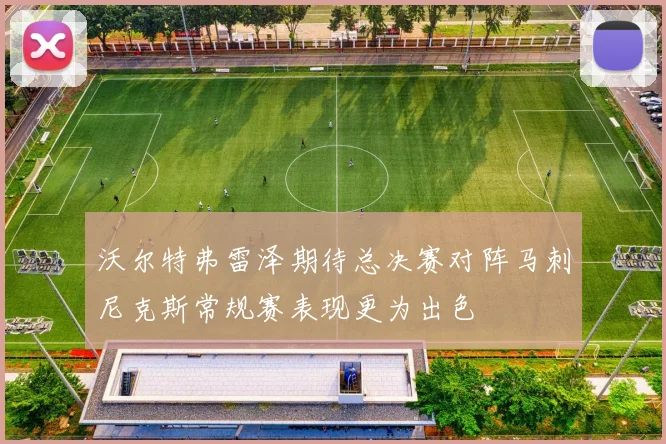 沃尔特弗雷泽期待总决赛对阵马刺尼克斯常规赛表现更为出色
