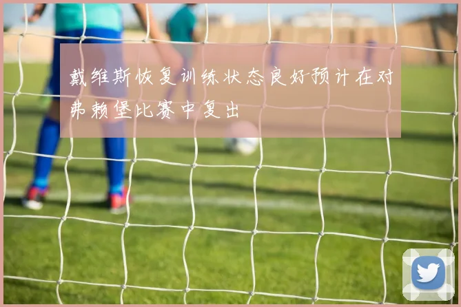 戴维斯恢复训练状态良好预计在对弗赖堡比赛中复出