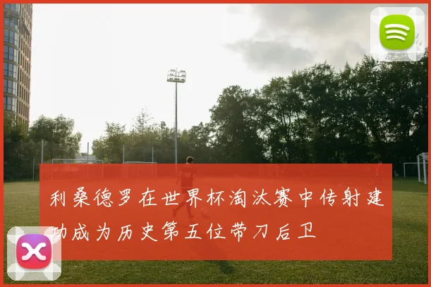 利桑德罗在世界杯淘汰赛中传射建功成为历史第五位带刀后卫