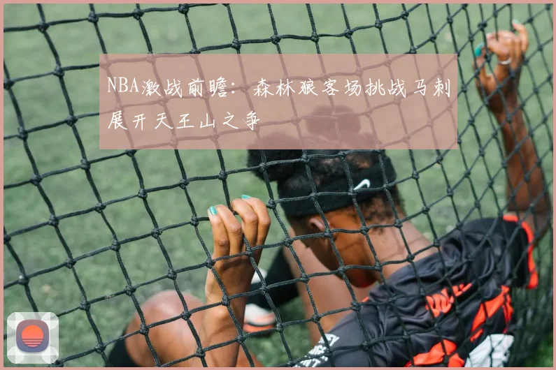 NBA激战前瞻：森林狼客场挑战马刺展开天王山之争