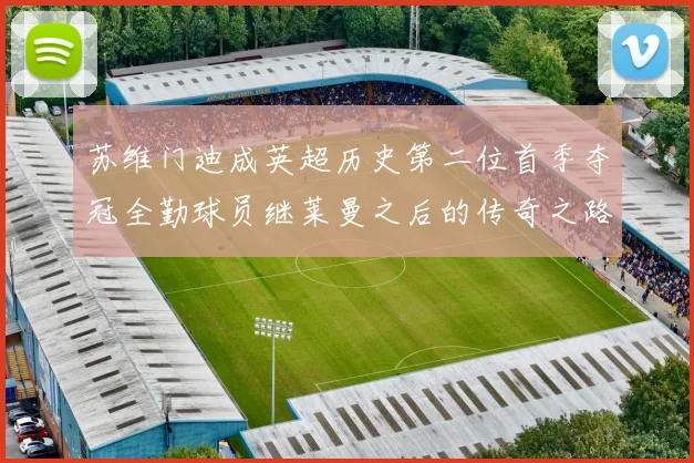 苏维门迪成英超历史第二位首季夺冠全勤球员继莱曼之后的传奇之路
