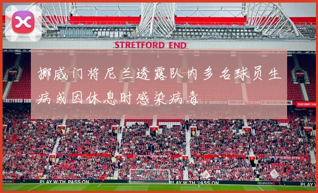 挪威门将尼兰透露队内多名球员生病或因休息时感染病毒