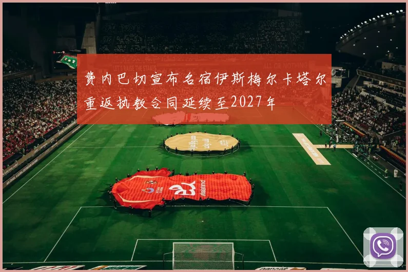 费内巴切宣布名宿伊斯梅尔卡塔尔重返执教合同延续至2027年